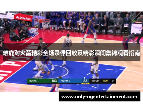 雄鹿对火箭精彩全场录像回放及精彩瞬间集锦观看指南 雄鹿对火箭精彩全场录像回放及精彩瞬间集锦观看指南
