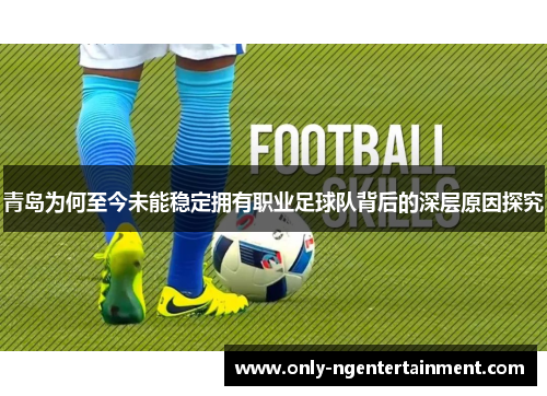 青岛为何至今未能稳定拥有职业足球队背后的深层原因探究