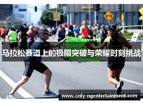 马拉松赛道上的极限突破与荣耀时刻挑战