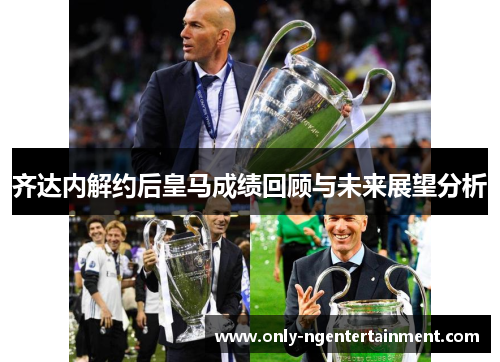 齐达内解约后皇马成绩回顾与未来展望分析 齐达内解约后皇马成绩回顾与未来展望分析