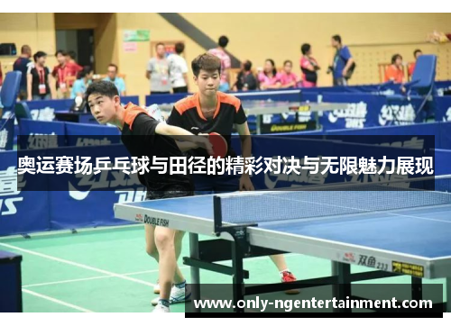 奥运赛场乒乓球与田径的精彩对决与无限魅力展现