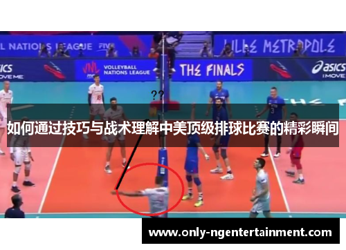 如何通过技巧与战术理解中美顶级排球比赛的精彩瞬间