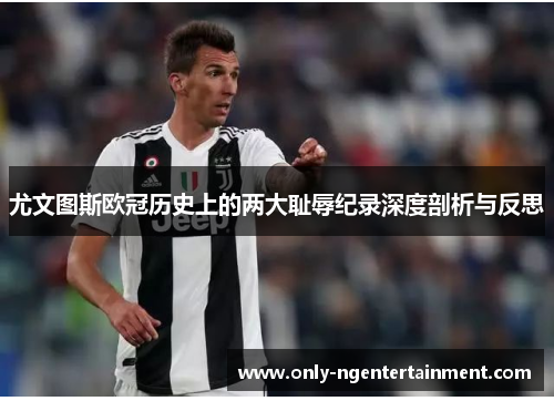 尤文图斯欧冠历史上的两大耻辱纪录深度剖析与反思 尤文图斯欧冠历史上的两大耻辱纪录深度剖析与反思
