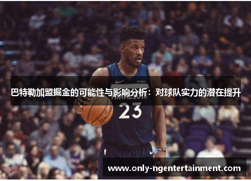 巴特勒加盟掘金的可能性与影响分析：对球队实力的潜在提升