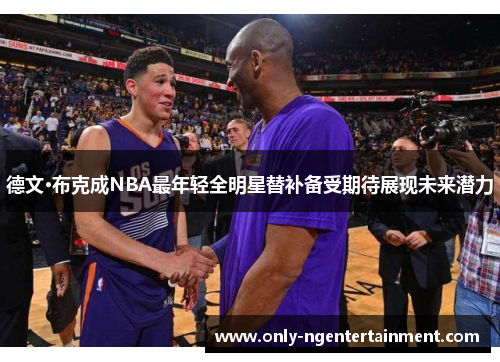 德文·布克成NBA最年轻全明星替补备受期待展现未来潜力