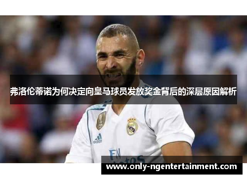 弗洛伦蒂诺为何决定向皇马球员发放奖金背后的深层原因解析