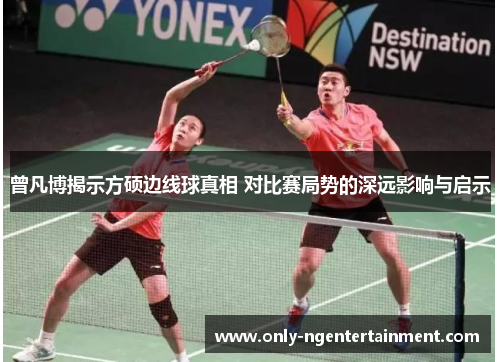 曾凡博揭示方硕边线球真相 对比赛局势的深远影响与启示