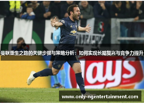 曼联重生之路的关键步骤与策略分析：如何实现长期复兴与竞争力提升