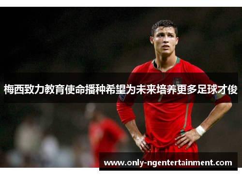 梅西致力教育使命播种希望为未来培养更多足球才俊