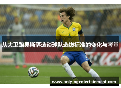 从大卫路易斯落选谈球队选拔标准的变化与考量