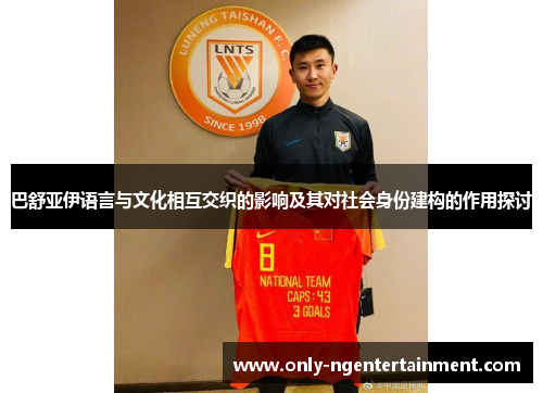 巴舒亚伊语言与文化相互交织的影响及其对社会身份建构的作用探讨