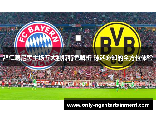 拜仁慕尼黑主场五大独特特色解析 球迷必知的全方位体验