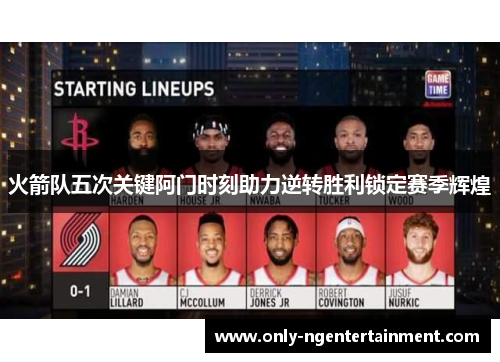 火箭队五次关键阿门时刻助力逆转胜利锁定赛季辉煌