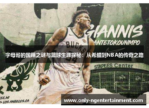 字母哥的国籍之谜与篮球生涯探秘:从希腊到NBA的传奇之路 字母哥的国籍之谜与篮球生涯探秘:从希腊到NBA的传奇之路