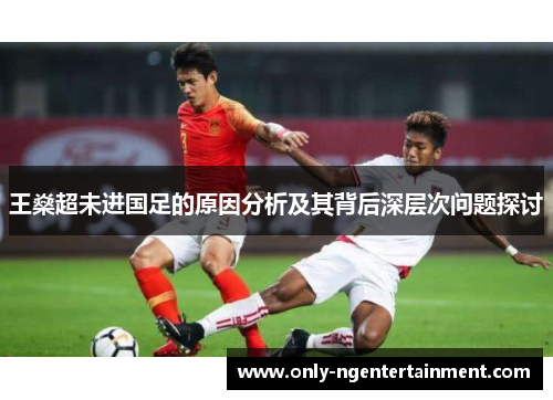 王燊超未进国足的原因分析及其背后深层次问题探讨