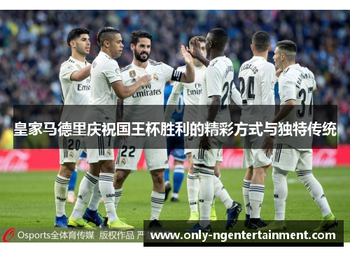 皇家马德里庆祝国王杯胜利的精彩方式与独特传统