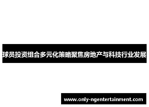 球员投资组合多元化策略聚焦房地产与科技行业发展 球员投资组合多元化策略聚焦房地产与科技行业发展