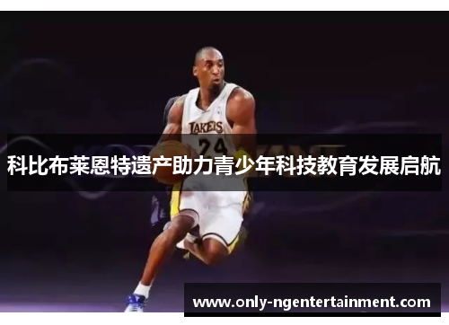 科比布莱恩特遗产助力青少年科技教育发展启航