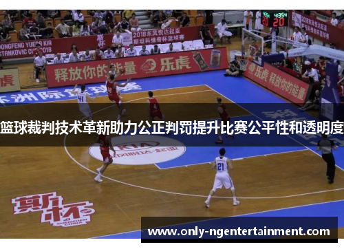 篮球裁判技术革新助力公正判罚提升比赛公平性和透明度