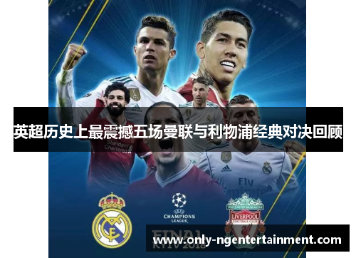 英超历史上最震撼五场曼联与利物浦经典对决回顾