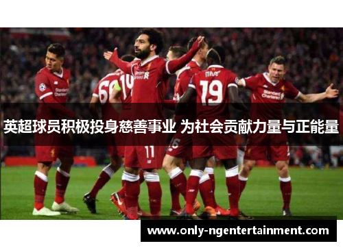 英超球员积极投身慈善事业 为社会贡献力量与正能量