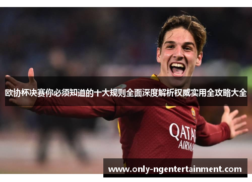 欧协杯决赛你必须知道的十大规则全面深度解析权威实用全攻略大全 欧协杯决赛你必须知道的十大规则全面深度解析权威实用全攻略大全