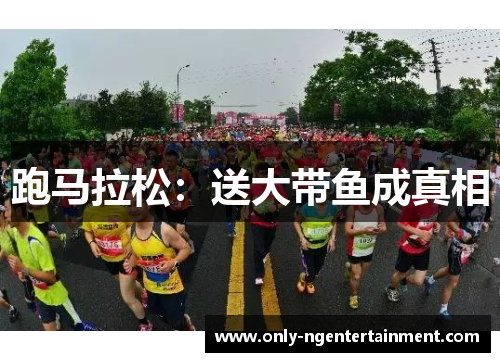 跑马拉松:送大带鱼成真相 跑马拉松:送大带鱼成真相