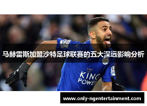 马赫雷斯加盟沙特足球联赛的五大深远影响分析