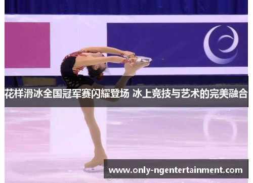 花样滑冰全国冠军赛闪耀登场 冰上竞技与艺术的完美融合