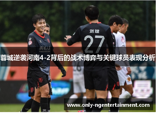 蓉城逆袭河南4-2背后的战术博弈与关键球员表现分析