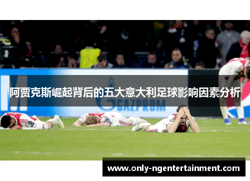 阿贾克斯崛起背后的五大意大利足球影响因素分析