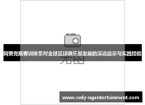 阿贾克斯青训体系对全球足球俱乐部发展的深远启示与实践经验