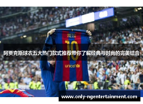 阿贾克斯球衣五大热门款式推荐带你了解经典与时尚的完美结合