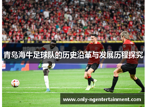 青岛海牛足球队的历史沿革与发展历程探究