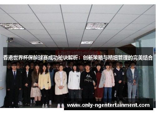 香港世界杯保龄球赛成功秘诀解析：创新策略与精细管理的完美结合