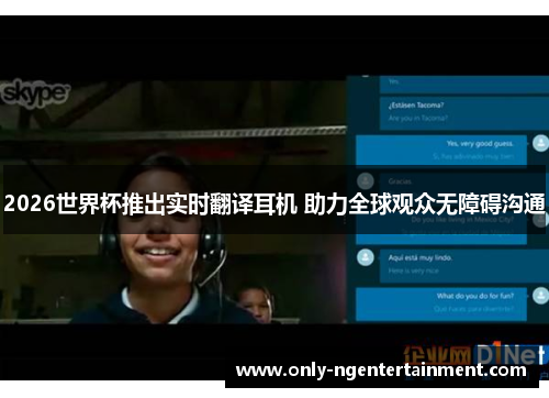 2026世界杯推出实时翻译耳机 助力全球观众无障碍沟通